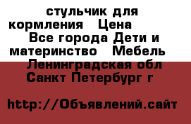 стульчик для кормления › Цена ­ 1 000 - Все города Дети и материнство » Мебель   . Ленинградская обл.,Санкт-Петербург г.